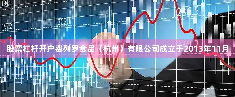 股票杠杆开户费列罗食品（杭州）有限公司成立于2013年11月