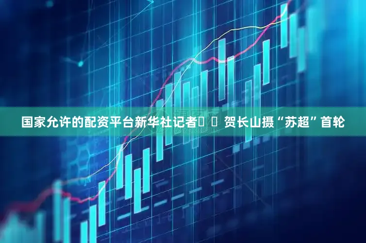 国家允许的配资平台新华社记者  贺长山摄“苏超”首轮