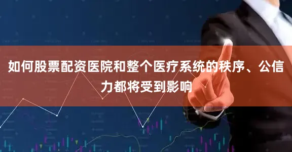 如何股票配资医院和整个医疗系统的秩序、公信力都将受到影响