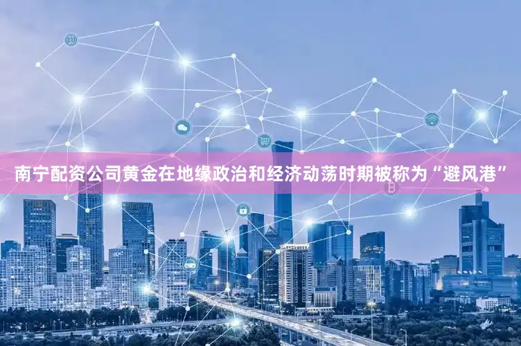 南宁配资公司　　黄金在地缘政治和经济动荡时期被称为“避风港”