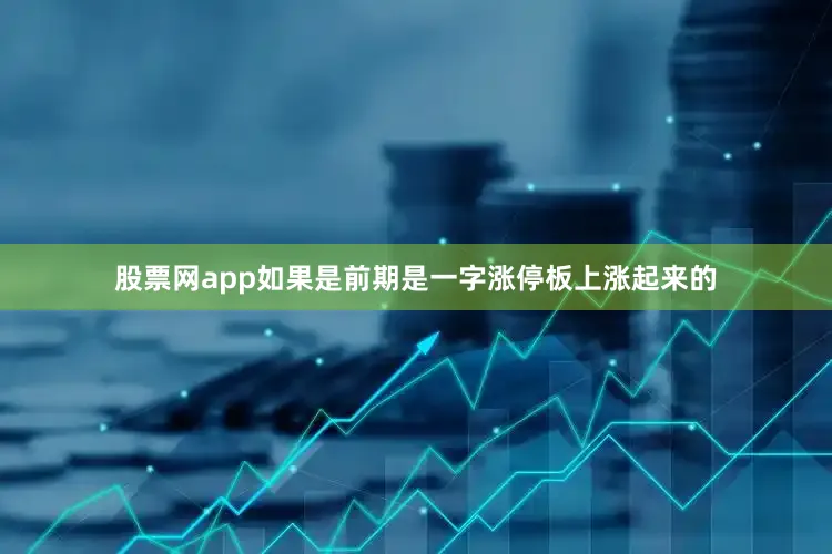 股票网app如果是前期是一字涨停板上涨起来的