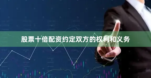 股票十倍配资约定双方的权利和义务