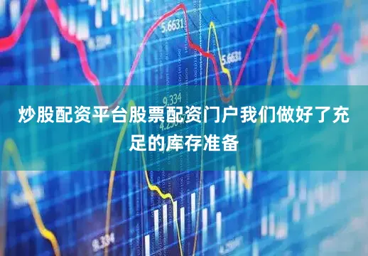 炒股配资平台股票配资门户我们做好了充足的库存准备