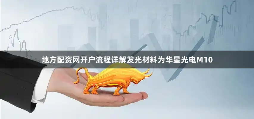 地方配资网开户流程详解发光材料为华星光电M10