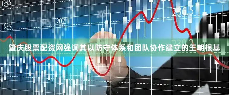 肇庆股票配资网强调其以防守体系和团队协作建立的王朝根基
