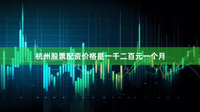 杭州股票配资价格是一千二百元一个月