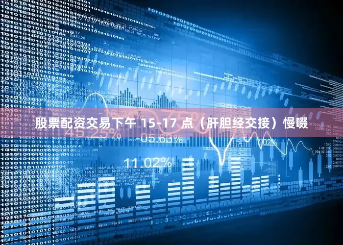 股票配资交易下午 15-17 点（肝胆经交接）慢啜