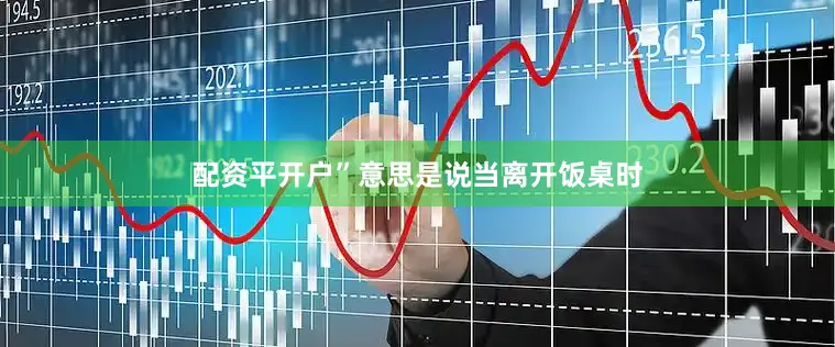 配资平开户”意思是说当离开饭桌时