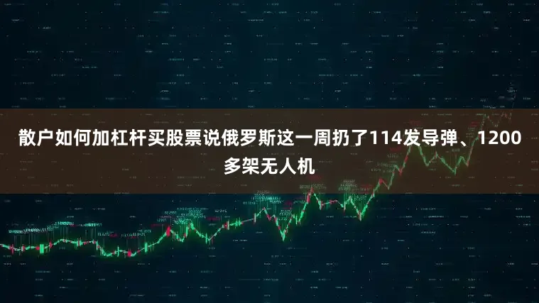 散户如何加杠杆买股票说俄罗斯这一周扔了114发导弹、1200多架无人机