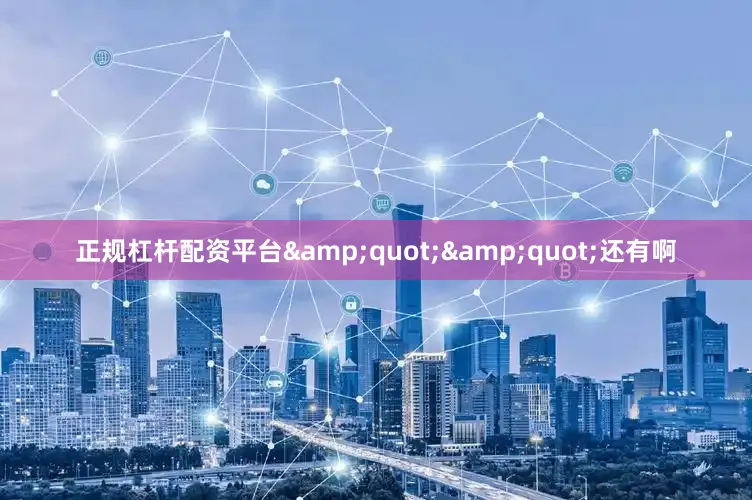 正规杠杆配资平台&quot;&quot;还有啊