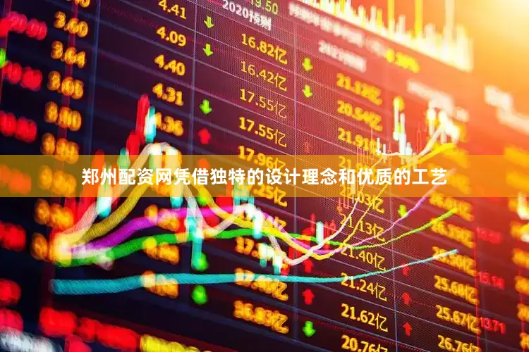 郑州配资网凭借独特的设计理念和优质的工艺