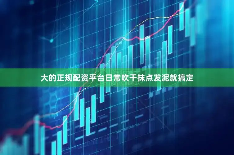 大的正规配资平台日常吹干抹点发泥就搞定