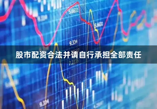 股市配资合法并请自行承担全部责任
