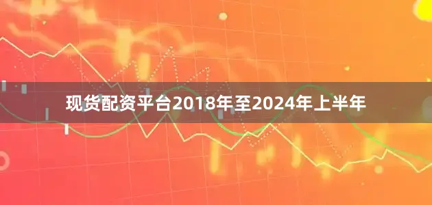 现货配资平台　　2018年至2024年上半年