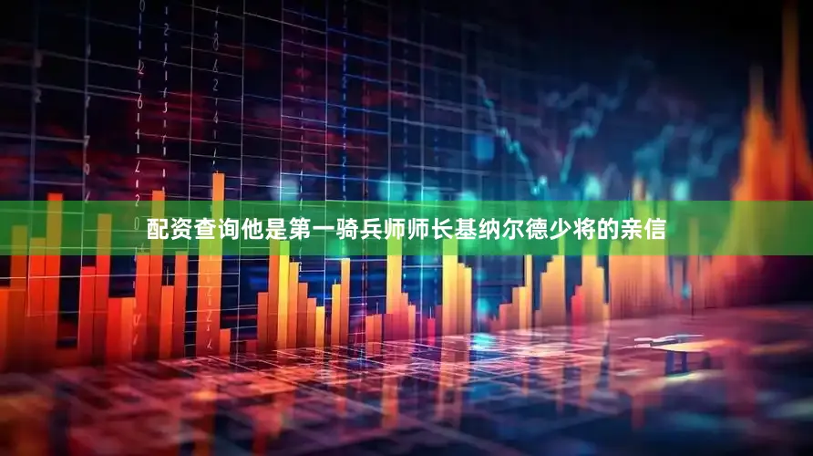配资查询他是第一骑兵师师长基纳尔德少将的亲信