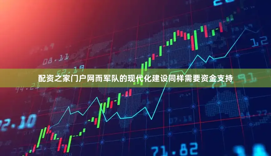 配资之家门户网而军队的现代化建设同样需要资金支持