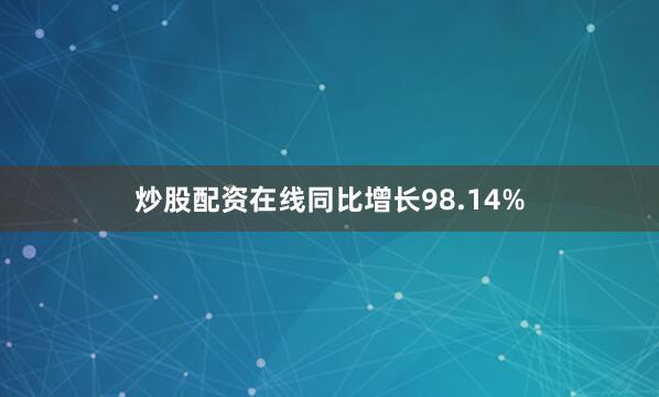 炒股配资在线同比增长98.14%