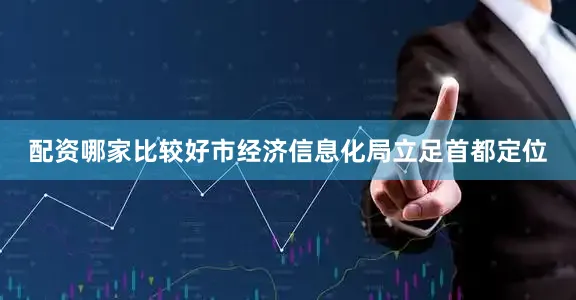 配资哪家比较好市经济信息化局立足首都定位