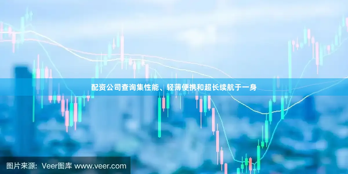配资公司查询集性能、轻薄便携和超长续航于一身