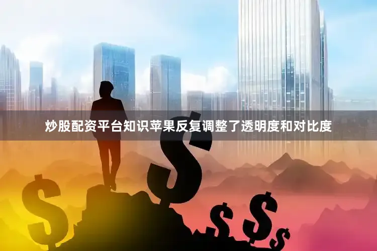 炒股配资平台知识苹果反复调整了透明度和对比度