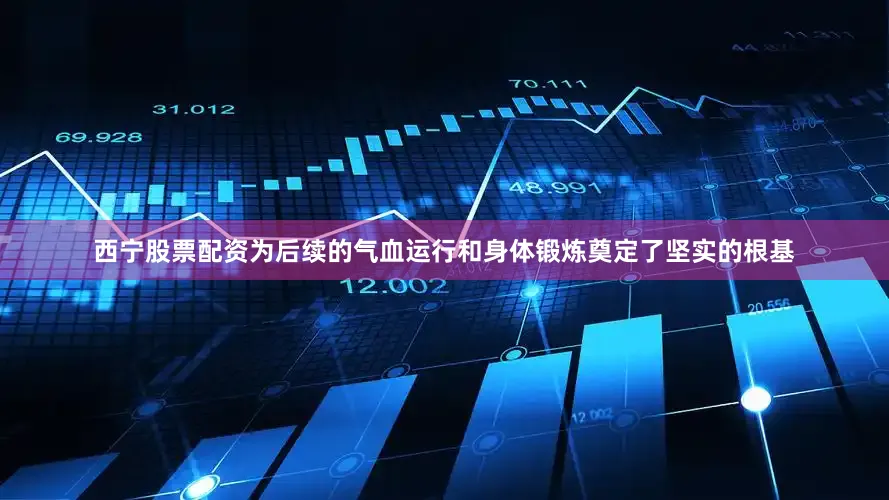 西宁股票配资为后续的气血运行和身体锻炼奠定了坚实的根基