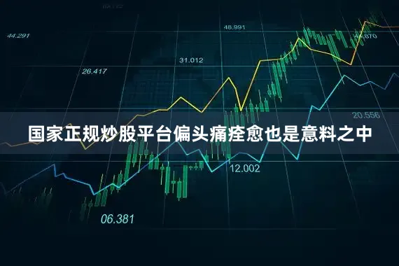 国家正规炒股平台偏头痛痊愈也是意料之中