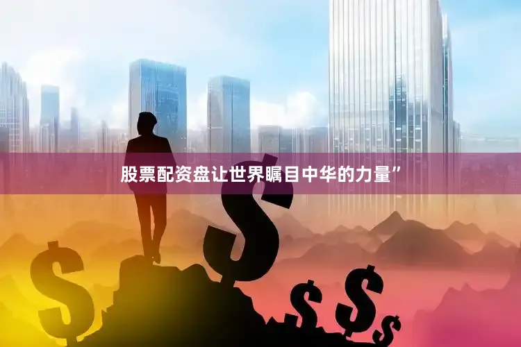 股票配资盘让世界瞩目中华的力量”